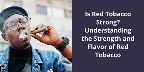 Is Red Tobacco Strong? Understanding the Strength and Flavor of Red Tobacco