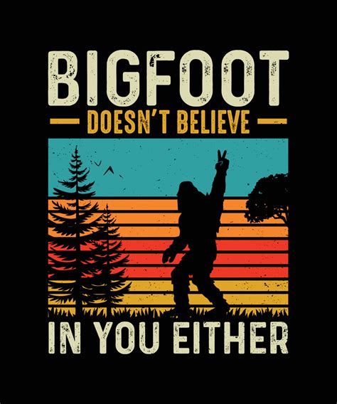 Bigfoot T Shirt Design Bigfoot Doesn T Believe In You Either 21303418