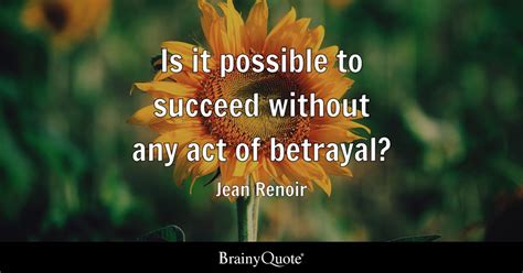 Jean Renoir - Is it possible to succeed without any act of...