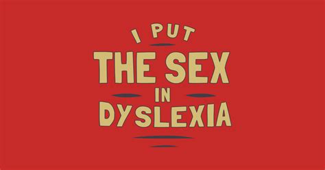 I Put The Sex In Dyslexia Dyslexic T Shirt Teepublic