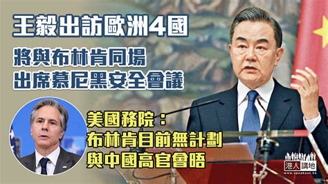 【中美關係】王毅訪歐洲四國與布林肯同場出席慕尼黑安全會議 美國務院：布林肯目前無計劃與中國高官會晤 焦點新聞 港人講地