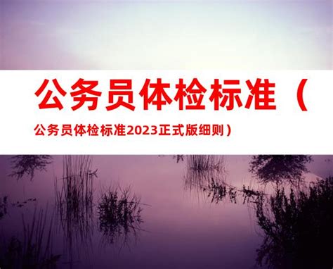 公务员体检标准（公务员体检标准2023正式版细则） 健康资讯