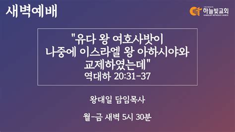 하늘빛교회 새벽기도회ㅣ유다 왕 여호사밧이 나중에 이스라엘 왕 아하시야와 교제하였는데 역대하 20장 31 37절 ㅣ왕대일 담임