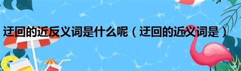 迂回的近反义词是什么呢（迂回的近义词是）第一生活网