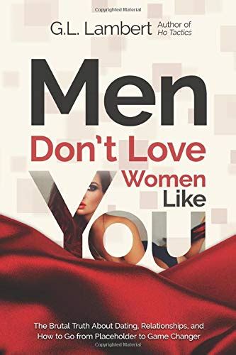 Men Don T Love Women Like You The Brutal Truth About Dating Relationships And How To Go From