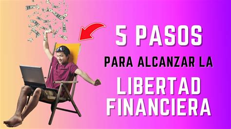 5 Pasos Para Alcanzar La Libertad Financiera Que Todo El Mundo Debería