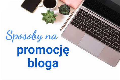 Jak promować bloga i zwiększyć ruch na swojej stronie Sposoby promocji