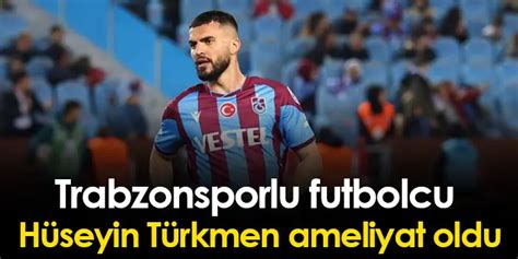 Trabzonsporlu futbolcu Hüseyin Türkmen ameliyat oldu Trabzon Haber