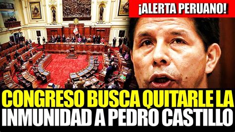 🔴en Vivo Congreso Busca Quitarle Inmunidad A Pedro Castillo Para Que