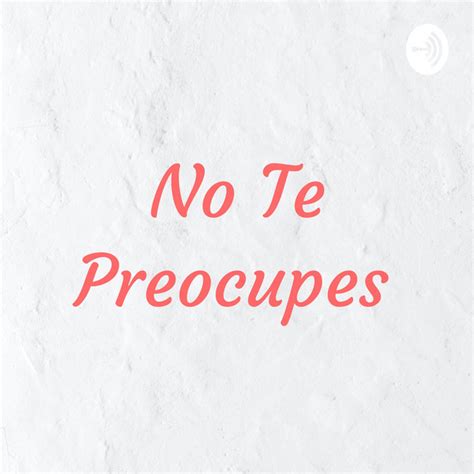 No Te Preocupes Podcast On Spotify