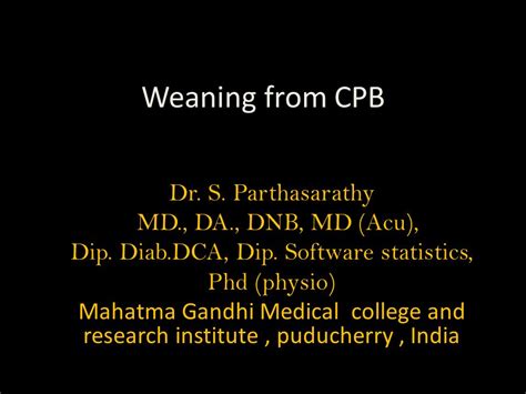 Weaning From CPB Dr S Parthasarathy MD DA DNB MD Acu Dip