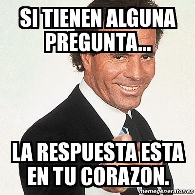 Meme Julio Iglesias Si Tienen Alguna Pregunta La Respuesta Esta En