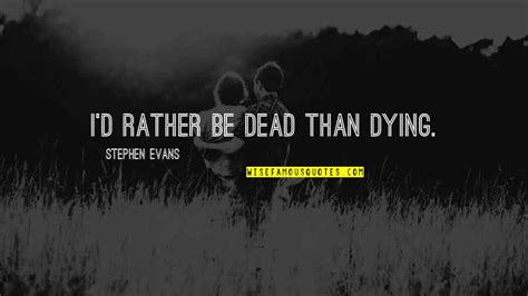 Id Rather Be Dead Quotes Top 64 Famous Quotes About Id Rather Be Dead