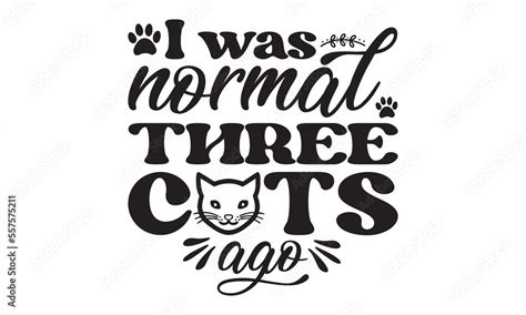 I Was Normal Three Cats Ago Svg Cat Svg Cat Svg Bundle Cat T Shirt