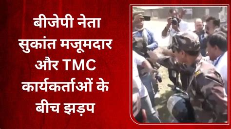 Tmc Bjp Clash बीजेपी नेता सुकांत मजूमदार और Tmc कार्यकर्ताओं के बीच