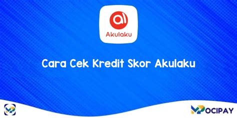 Cara Cek Kredit Skor Akulaku Menggunakan Aplikasi Dan Tanpa Aplikasi