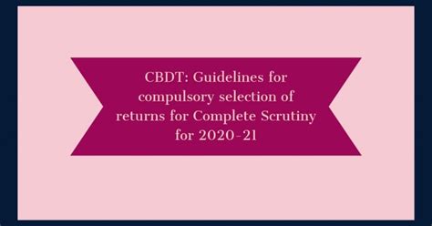 Cbdt Guidelines For Compulsory Selection Of Returns For Complete Scrutiny For 2020 21