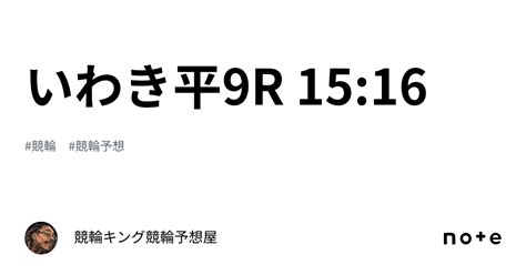 いわき平9r 15 16｜競輪キング🔥競輪予想屋🔥