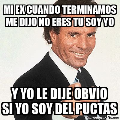 Meme Julio Iglesias Mi Ex Cuando Terminamos Me Dijo No Eres Tu Soy Yo