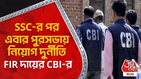 Ssc র পর এবার পুরসভায় নিয়োগ দুর্নীতি Fir দায়ের Cbi র Bengal