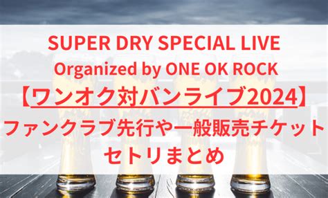 ワンオクライブ2024！チケット一般販売やセットリスト・グッズ他 みぃやんblog