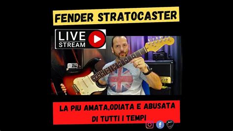 Live Streaming Fender Stratocaster La Piu Amata Odiata E Abusata