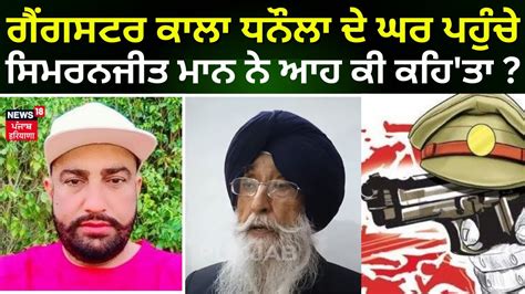 Gangster Kala Dhanaula ਦ ਘਰ ਪਹਚ MP Simranjit Singh Mann Barnala