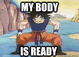 My Body Is Ready Gokus Body Is Ready Quickmeme