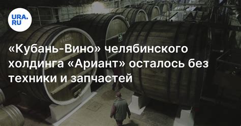 «Кубань-Вино» челябинского холдинга «Ариант» столкнулось с нехваткой ...