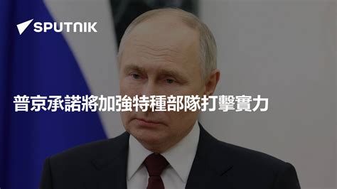 普京承諾將加強特種部隊打擊實力 2024年2月27日 俄羅斯衛星通訊社