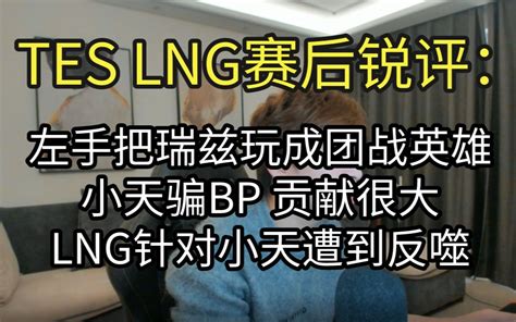 Tes Lng赛后锐评：小天骗bp简直可恶！