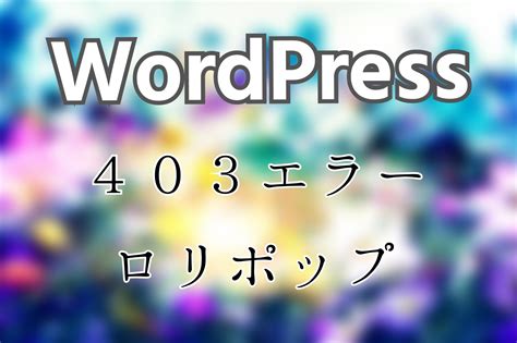 【cocoon】403エラーが出た時の対処法【ロリポップ】 ネモリアン