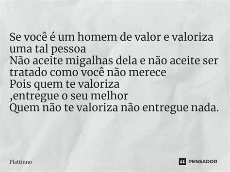 Se Você é Um Homem De Valor E Valoriza Plattinno Pensador