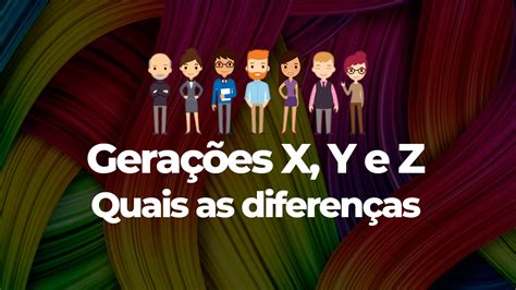 Quais as diferenças entre as gerações X Y e Z e como administrar os