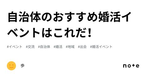 自治体のおすすめ婚活イベントはこれだ！｜沢渡歩 婚活サポーター★フォロバ100