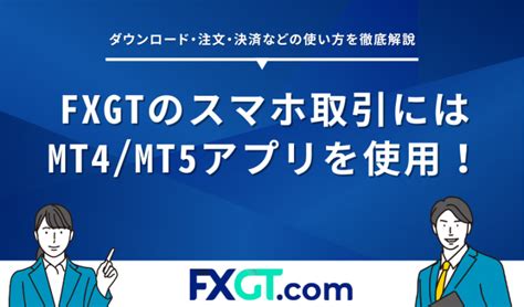 Fxgtのスマホ取引にはmt4mt5アプリを使用！ダウンロード・注文・決済などの使い方を徹底解説