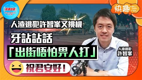 【快趣new一new】人渣逃犯許智峯又挑機 牙詀詀話「出街唔怕畀人打」 祝君安好！ Youtube