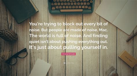 Victoria Schwab Quote: “You’re trying to block out every bit of noise