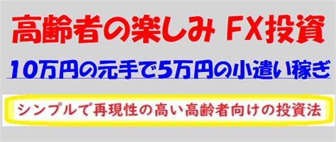 高齢者の楽しみなfx投資 10万円の元手で5万円の小遣い稼ぎは可能か？ よしとものネットビジネスのススメ