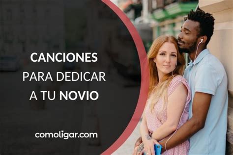 Las 5 1 Mejores Canciones Para Dedicar A Tu Novio Comoligar