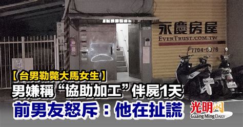 【台男勒斃大馬女生】男嫌稱“協助加工”伴屍1天 前男友怒斥：他在扯謊 國際 2022 10 14 光明日报