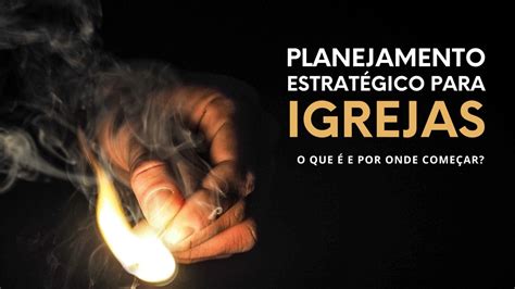 Planejamento Estrat Gico Para Igrejas O Que E Por Onde Come Ar