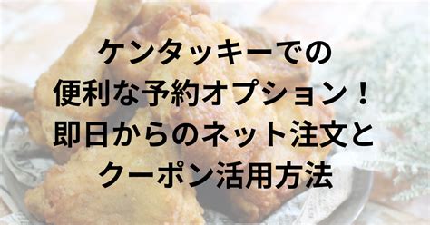 ケンタッキーでの便利な予約オプション！即日からのネット注文とクーポン活用方法 Mamayokuのブログ