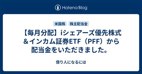 【毎月分配】iシェアーズ優先株式＆インカム証券etf（pff）から配当金をいただきました。 億り人になるには