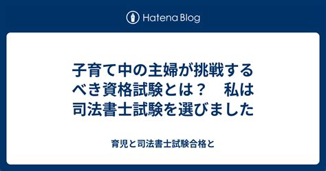 子育て中の主婦が挑戦するべき資格試験とは？ 私は司法書士試験を選びました 育児と司法書士試験合格と