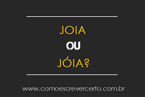 Joias Tem Acento Ou Nao - JOIA ou JÓIA: tem acento ou não? - Como Escrever Certo?