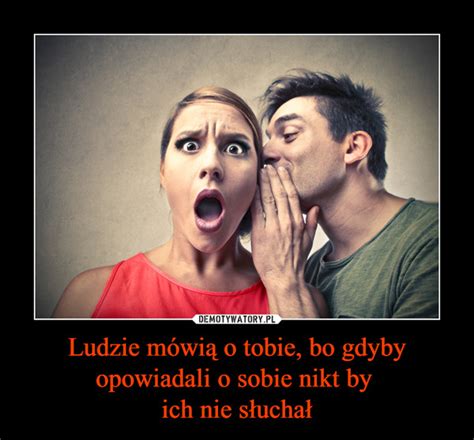 Ludzie M Wi O Tobie Bo Gdyby Opowiadali O Sobie Nikt By Ich Nie