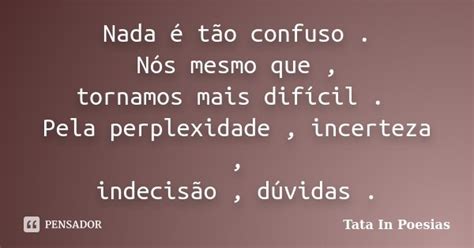 Nada é Tão Confuso Nós Mesmo Que Tata In Poesias Pensador