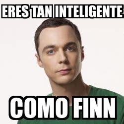 Meme Sheldon Cooper ERES TAN INTELIGENTE COMO FINN 361545