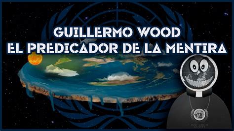 Guillermo Wood Predicador Del Terraplanismo Y La Mentira Youtube